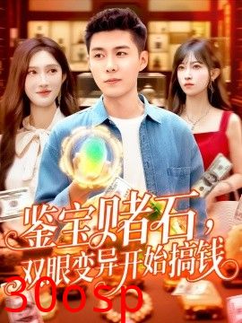 鉴宝赌石，双眼变异开始搞钱&鉴宝赌石双眼变异开始搞钱