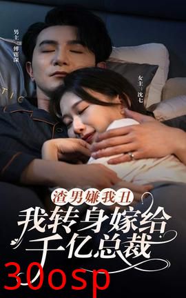 渣男嫌我丑，我转身嫁给千亿总裁