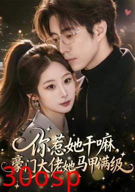 你惹她干嘛，豪门大佬她马甲满级