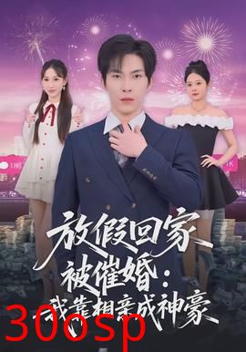 放假回家被催婚：我靠相亲成神豪