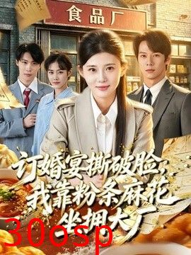 订婚宴撕破脸，我靠粉条麻花坐拥大厂