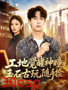 工地觉醒神瞳，玉石古玩随手捡