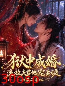 狱中成婚，流放夫君他宠妻无度第二季