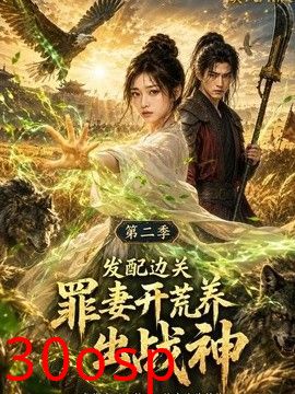 发配边关罪妻开荒养出战神真人AI版第二季