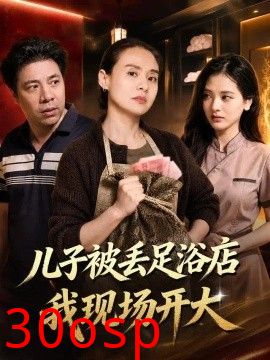 儿子被丢足浴店我现场开大